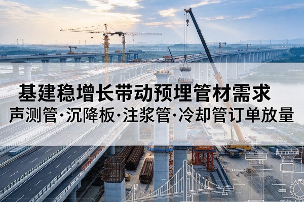 前郭尔罗斯基建稳增长带动预埋监测管材需求，声测管、沉降板、注浆管订单持续放量