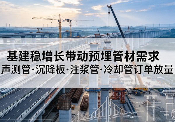 前郭尔罗斯基建稳增长带动预埋监测管材需求，声测管、沉降板、注浆管订单持续放量